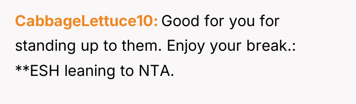 CabbageLettuce10 Good for you for standing up to them. Enjoy...
