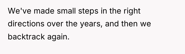 We've made small steps in the right directions over the...