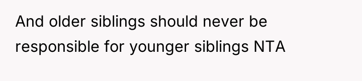 And older siblings should never be responsible for younger siblings...