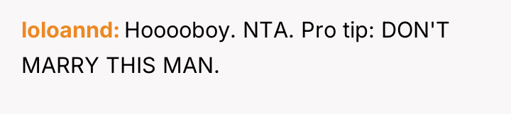 loloannd Hooooboy. NTA. Pro tip: DON'T MARRY THIS MAN.