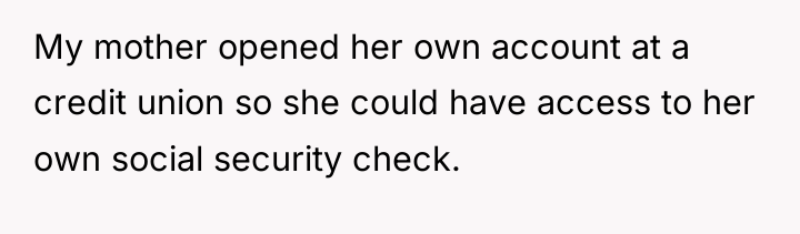 My mother opened her own account at a credit union...