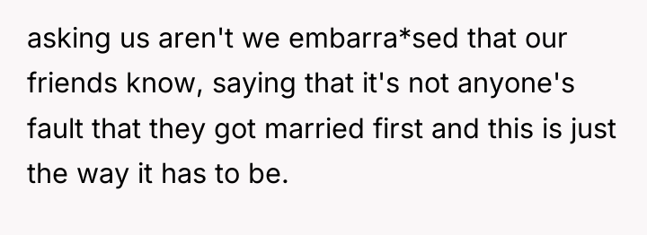 asking us aren't we embarra*sed that our friends know, saying...