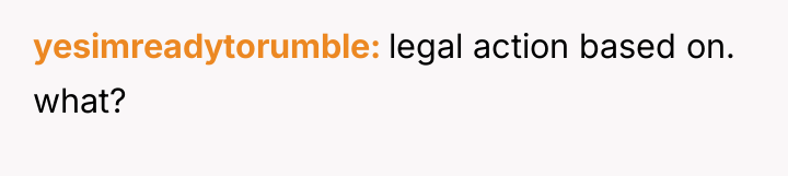 yesimreadytorumble legal action based on. what?