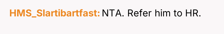 HMS_Slartibartfast NTA. Refer him to HR.