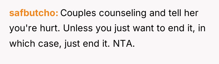 safbutcho Couples counseling and tell her you're hurt. Unless you...