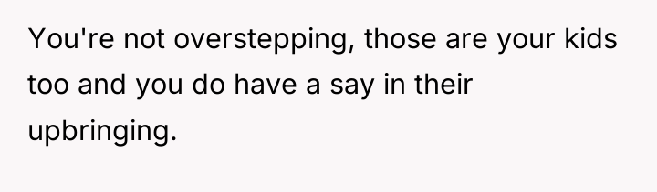 You're not overstepping, those are your kids too and you...