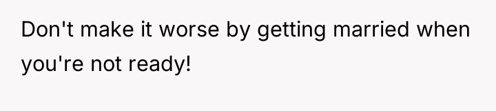 Don't make it worse by getting married when you're not...