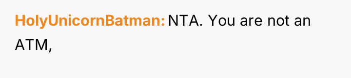 HolyUnicornBatman NTA. You are not an ATM,