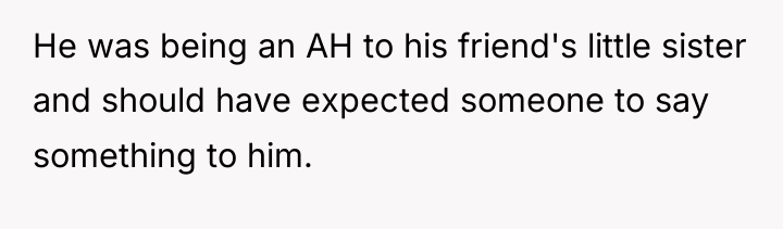He was being an AH to his friend's little sister...