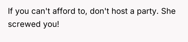 If you can't afford to, don't host a party. She...