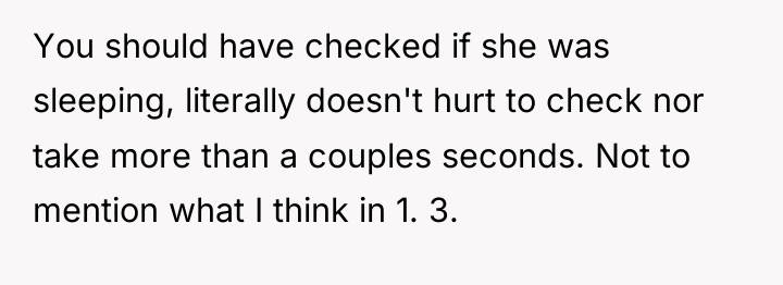 You should have checked if she was sleeping, literally doesn't...
