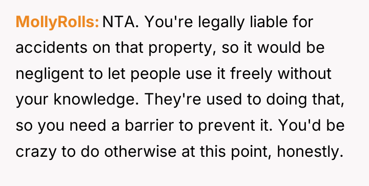 MollyRolls NTA. You're legally liable for accidents on that property,...