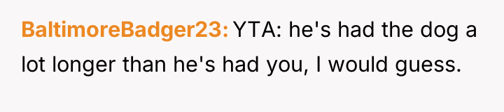 BaltimoreBadger23 YTA: he's had the dog a lot longer than...