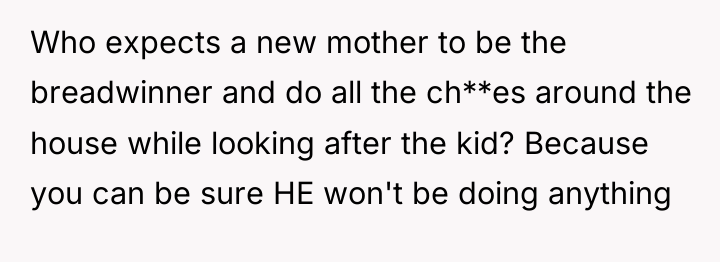 Who expects a new mother to be the breadwinner and...