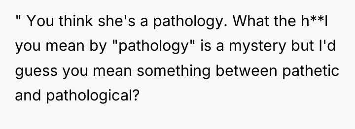 " You think she's a pathology. What the h**l you...