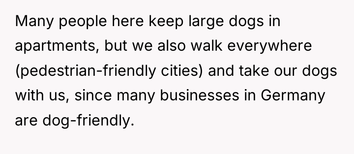 Many people here keep large dogs in apartments, but we...