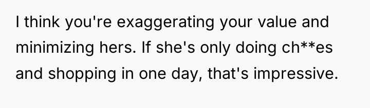 I think you're exaggerating your value and minimizing hers. If...