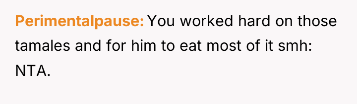 Perimentalpause You worked hard on those tamales and for him...