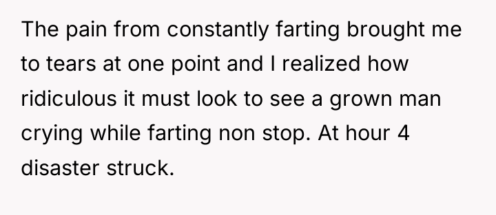 The pain from constantly farting brought me to tears at...