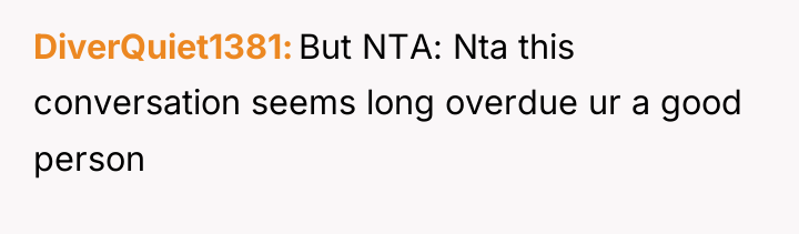 DiverQuiet1381 But NTA: Nta this conversation seems long overdue ur...