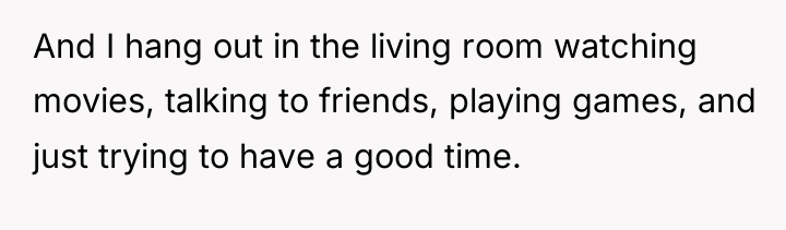 And I hang out in the living room watching movies,...