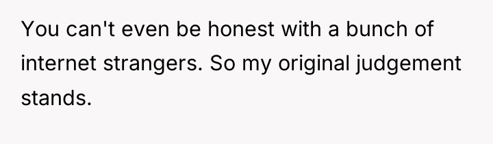 You can't even be honest with a bunch of internet...