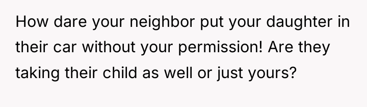 How dare your neighbor put your daughter in their car...