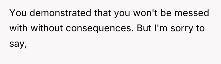 You demonstrated that you won't be messed with without consequences....