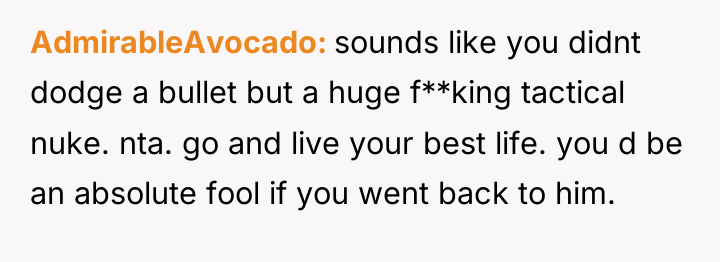 AdmirableAvocado sounds like you didnt dodge a bullet but a...