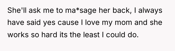 She'll ask me to ma*sage her back, I always have...