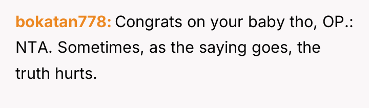 bokatan778 Congrats on your baby tho, OP.: NTA. Sometimes, as...