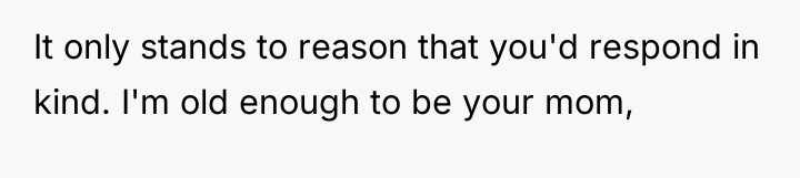 It only stands to reason that you'd respond in kind....