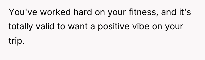 You've worked hard on your fitness, and it's totally valid...