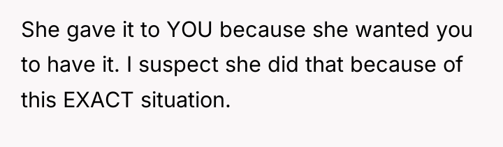 She gave it to YOU because she wanted you to...