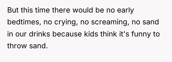 But this time there would be no early bedtimes, no...