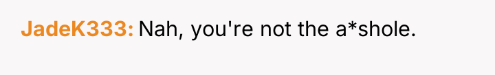 JadeK333 Nah, you're not the a*shole.