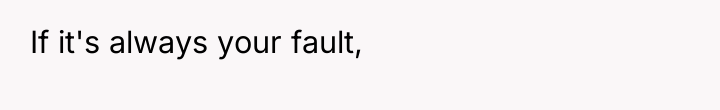 If it's always your fault,