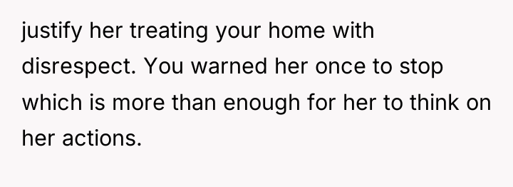 justify her treating your home with disrespect. You warned her...