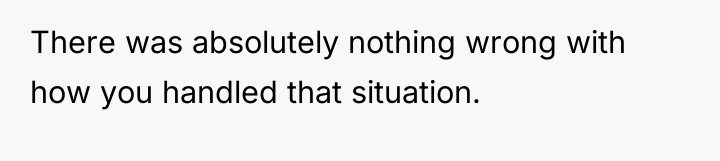 There was absolutely nothing wrong with how you handled that...