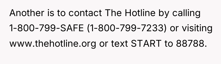 Another is to contact The Hotline by calling 1-800-799-SAFE (1-800-799-7233)...
