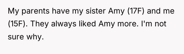My parents have my sister Amy (17F) and me (15F)....