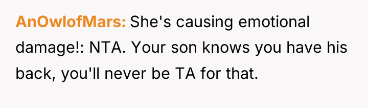 AnOwlofMars She's causing emotional damage!: NTA. Your son knows you...