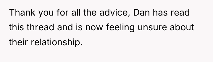Thank you for all the advice, Dan has read this...