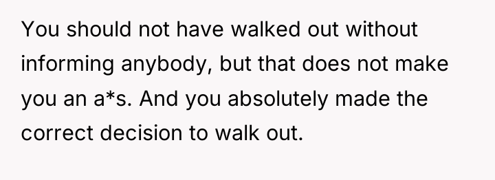 You should not have walked out without informing anybody, but...