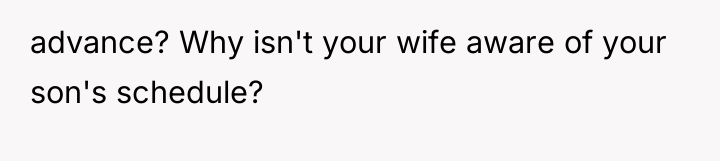 advance? Why isn't your wife aware of your son's schedule?