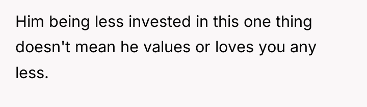 Him being less invested in this one thing doesn't mean...