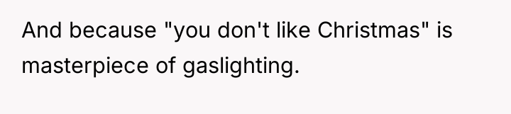 And because "you don't like Christmas" is masterpiece of gaslighting.
