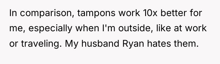 In comparison, tampons work 10x better for me, especially when...