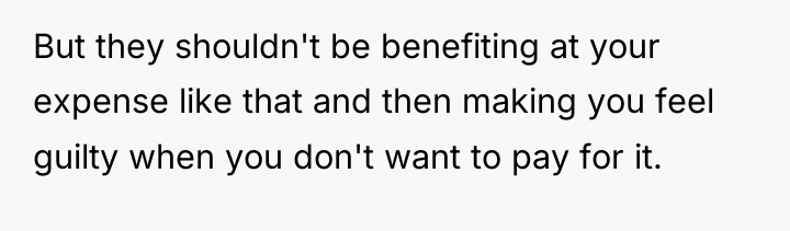 But they shouldn't be benefiting at your expense like that...