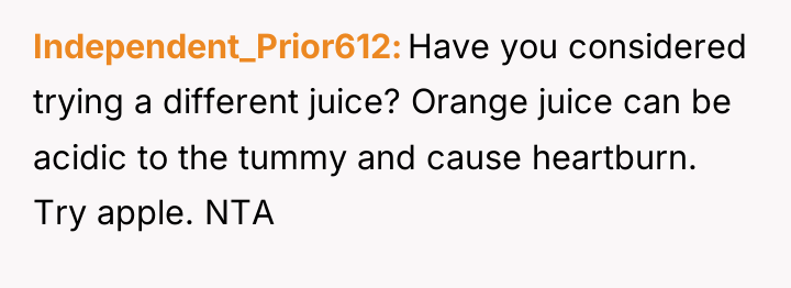 Independent_Prior612 Have you considered trying a different juice? Orange juice...